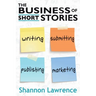 The Business of Short Stories: Writing, Submitting, Publishing, and Marketing