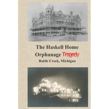 The Haskell Home Orphanage Tragedy: Battle Creek, Michigan