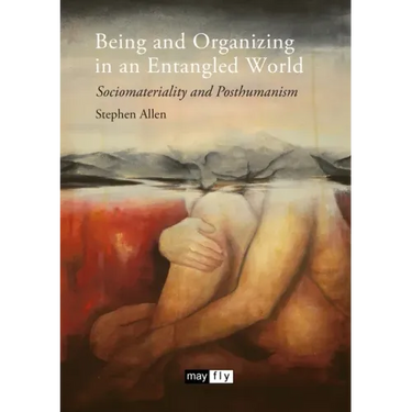 Being and Organizing in an Entangled World: Sociomateriality and Posthumanism