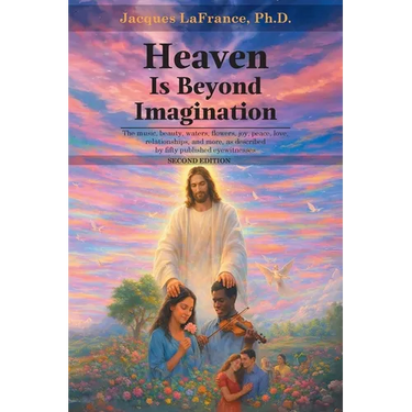 Heaven Is Beyond Imagination: The music, beauty, waters, flowers, joy, peace, love, relationship, and more, as described by fifty published eyewitness
