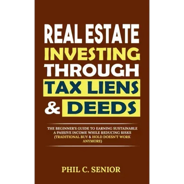 Real Estate Investing Through Tax Liens & Deeds: The Beginner's Guide To Earning Sustainable A Passive Income While Reducing Risks (Traditional Buy &