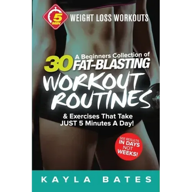 5-Minute Weight Loss Workouts: A Beginners Collection of 30 Workout Routines & Exercises That Take JUST 5 Minutes A Day!