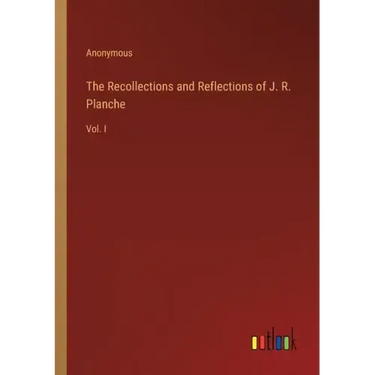 The Recollections and Reflections of J. R. Planche: Vol. I