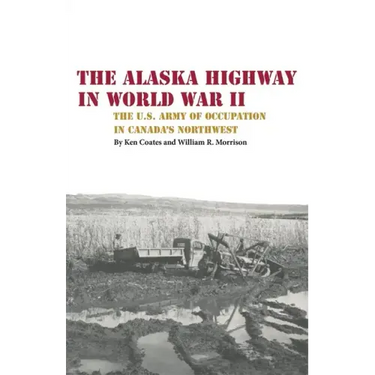 The Alaska Highway in World War II: The U.S. Army of Occupation in Canada's Northwest