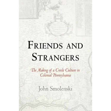 Friends and Strangers: The Making of a Creole Culture in Colonial Pennsylvania