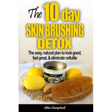 The 10-Day Skin Brushing Detox: The Easy, Natural Plan to Look Great, Feel Amazing, & Eliminate Cellulite