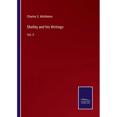 Shelley and his Writings: Vol. II