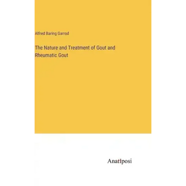 The Nature and Treatment of Gout and Rheumatic Gout