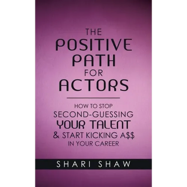 The Positive Path for Actors: How to Stop Second-Guessing Your Talent & Start Kicking A$$ in Your Career