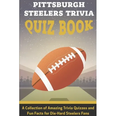 Pittsburgh Steelers Trivia Quiz Book A Collection Of Amazing Trivia Quizzes And Fun Facts For Die-hard Steelers Fans: Pittsburgh Steelers Superfan