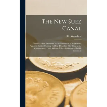 The new Suez Canal: Considerations Addressed to the Committee of Shipowners Appointed at the Meeting Held on Thursday, May 10th, at the Ca