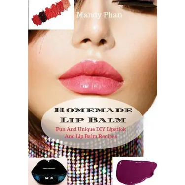 Homemade Lip Balm: Fun And Unique DIY Lipstick And Lip Balm Recipes