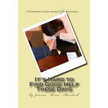 It's Hard to Find Good Help These Days: A customer service manual for businesses