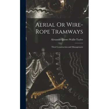 Aerial Or Wire-Rope Tramways: Their Construction and Management
