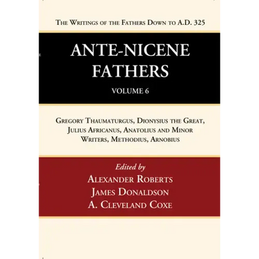 Ante-Nicene Fathers: Translations of the Writings of the Fathers Down to A.D. 325, Volume 6