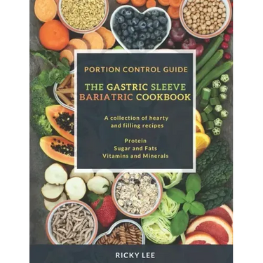 The Gastric Sleeve Bariatric Cookbook: Portion control Guide, Protein Sugar and Fats Vitamins and Minerals