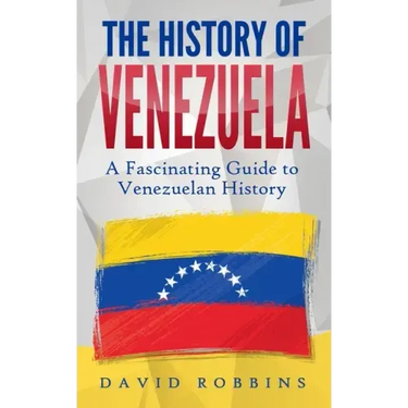 The History of Venezuela: A Fascinating Guide to Venezuelan History