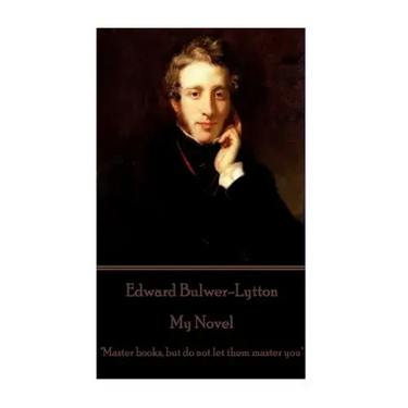 Edward Bulwer-Lytton - My Novel: "Master books, but do not let them master you"