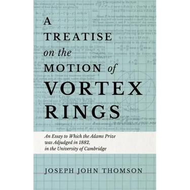 A Treatise on the Motion of Vortex Rings - An Essay to Which the Adams Prize was Adjudged in 1882, in the University of Cambridge