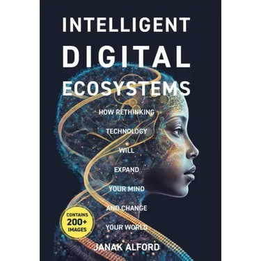 Intelligent Digital Ecosystems: How Rethinking Technology Will Expand Your Mind And Change Your World
