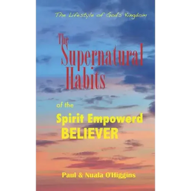Supernatural Habits Of The Spirit-Empowered Believer: The Life Style Of God's Kingdom