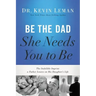 Be the Dad She Needs You to Be: The Indelible Imprint a Father Leaves on His Daughter's Life
