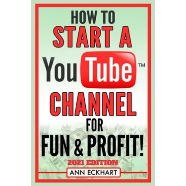 How To Start a YouTube Channel for Fun & Profit 2021 Edition: The Ultimate Guide to Filming, Uploading & Making Money from Your Videos