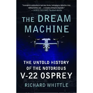 The Dream Machine: The Untold History of the Notorious V-22 Osprey