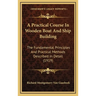 A Practical Course In Wooden Boat And Ship Building: The Fundamental Principles And Practical Methods Described In Detail (1919)
