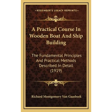 A Practical Course In Wooden Boat And Ship Building: The Fundamental Principles And Practical Methods Described In Detail (1919)