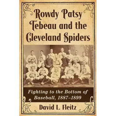 Rowdy Patsy Tebeau and the Cleveland Spiders: Fighting to the Bottom of Baseball, 1887-1899
