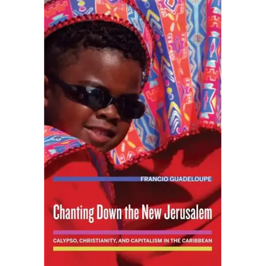 Chanting Down the New Jerusalem: Calypso, Christianity, and Capitalism in the Caribbean Volume 4