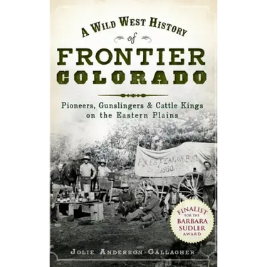 A Wild West History of Frontier Colorado: Pioneers, Gunslingers & Cattle Kings on the Eastern Plains