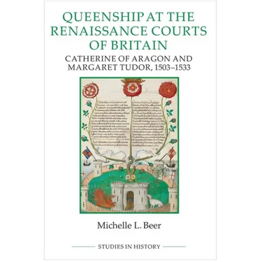 Queenship at the Renaissance Courts of Britain: Catherine of Aragon and Margaret Tudor, 1503-1533