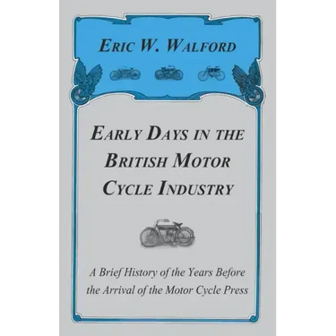 Early Days in the British Motor Cycle Industry - A Brief History of the Years Before the Arrival of the Motor Cycle Press