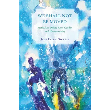 We Shall Not Be Moved: Methodists Debate Race, Gender, and Homosexuality