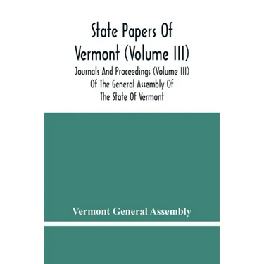 State Papers Of Vermont (Volume Iii); Journals And Proceedings (Volume Iii) Of The General Assembly Of The State Of Vermont