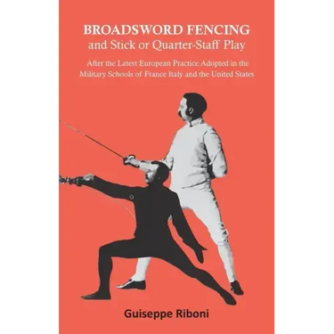 Broadsword Fencing and Stick or Quarter-Staff Play - After the Latest European Practice Adopted in the Military Schools of France Italy and the United