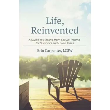 Life, Reinvented: A Guide to Healing from Sexual Trauma for Survivors and Loved Ones