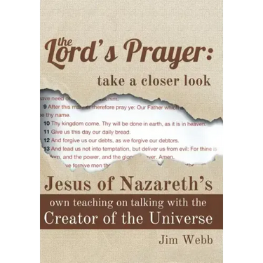 The Lord's Prayer: Take a Closer Look: Jesus of Nazareth's Own Teaching on Talking with the Creator of the Universe