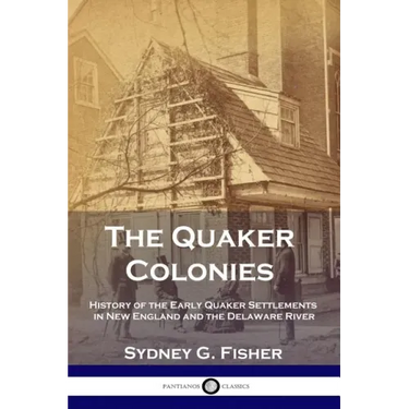 The Quaker Colonies: History of the Early Quaker Settlements in New England and the Delaware River