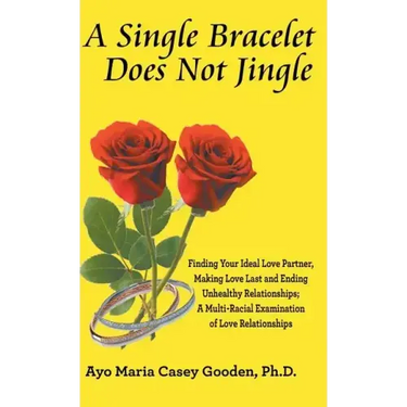 A Single Bracelet Does Not Jingle: Finding Your Ideal Love Partner, Making Love Last and Ending Unhealthy Relationships; a Multi-Racial Examination of