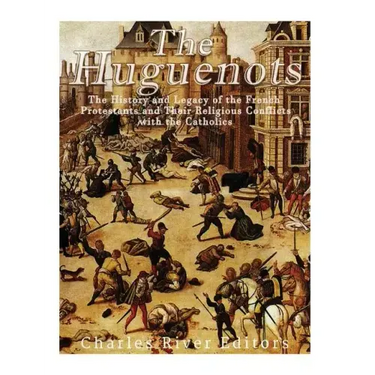 The Huguenots: The History and Legacy of the French Protestants and Their Religious Conflicts with the Catholics