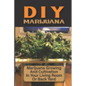 DIY Marijuana: Marijuana Growing And Cultivation In Your Living Room Or Back Yard: Cannabis Outdoor Cultivation