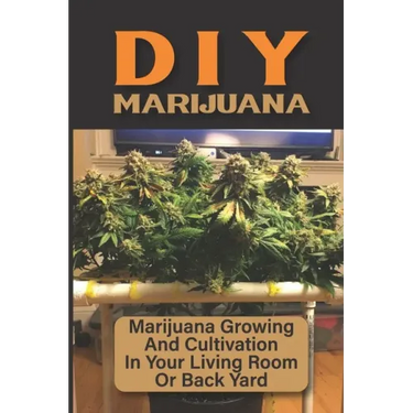 DIY Marijuana: Marijuana Growing And Cultivation In Your Living Room Or Back Yard: Cannabis Outdoor Cultivation