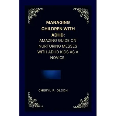 Managing children with ADHD: Amazing guide on nurturing messes with ADHD kids as a novice.