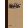Science Of Trapping - Describes The Fur Bearing Animals, Their Nature, Habits And Distribution, With Practical Methods For Their Capture