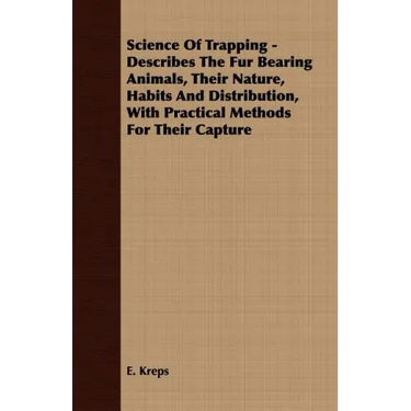 Science Of Trapping - Describes The Fur Bearing Animals, Their Nature, Habits And Distribution, With Practical Methods For Their Capture