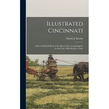 Illustrated Cincinnati: A Pictorial Hand-Book of the Queen City, Comprising Its Architecture, Manufacture, Trade