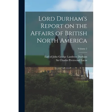 Lord Durham's Report on the Affairs of British North America; Volume 2
